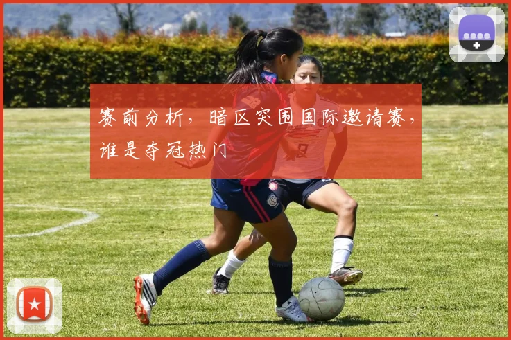 赛前分析,暗区突围国际邀请赛,谁是夺冠热门
