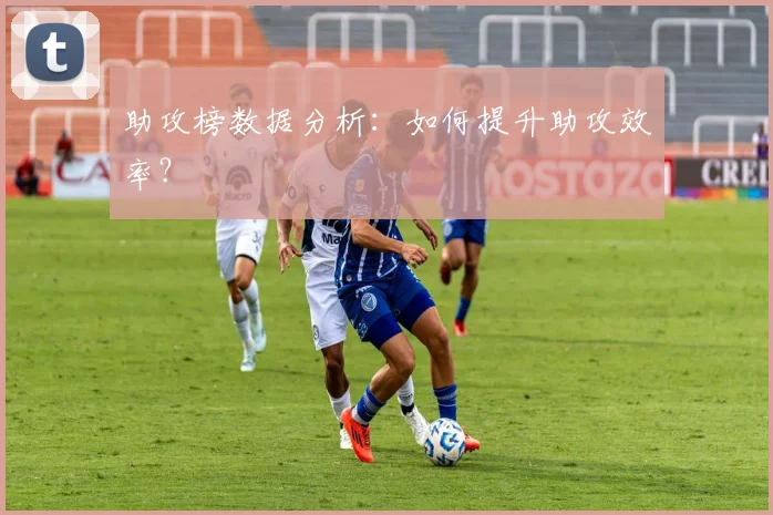 助攻榜数据分析：如何提升助攻效率？