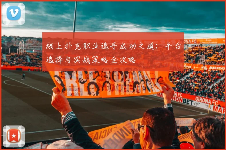 线上扑克职业选手成功之道:平台选择与实战策略全攻略