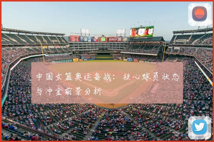 中国女篮奥运备战:核心球员状态与冲金前景分析