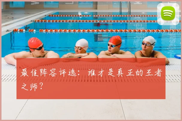 最佳阵容评选：谁才是真正的王者之师？