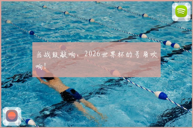 当战鼓敲响,2026世界杯的号角吹响!