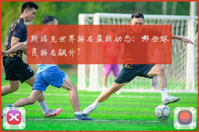 斯诺克世界排名最新动态：哪些球员排名飙升？