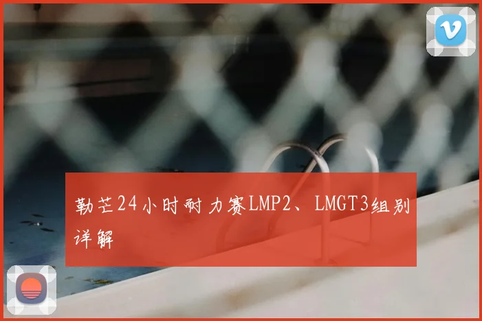 勒芒24小时耐力赛LMP2、LMGT3组别详解