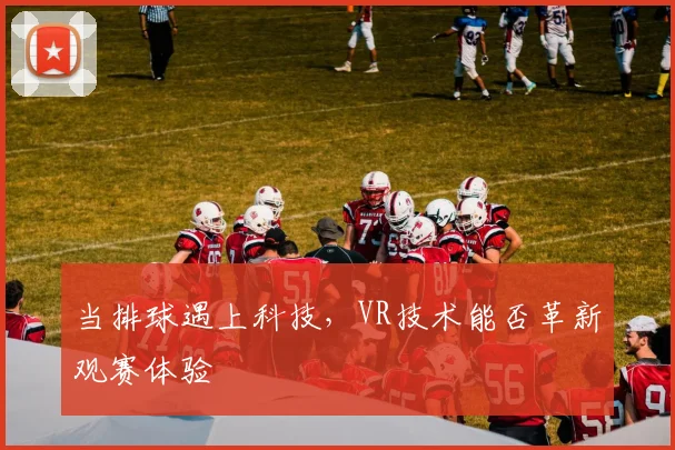 当排球遇上科技,VR技术能否革新观赛体验