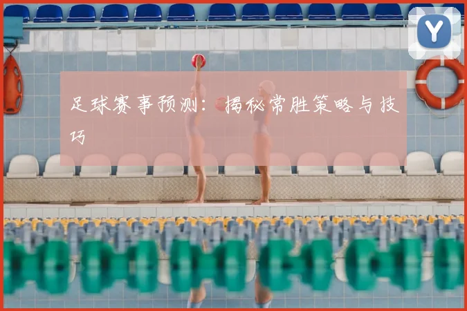足球赛事预测：揭秘常胜策略与技巧
