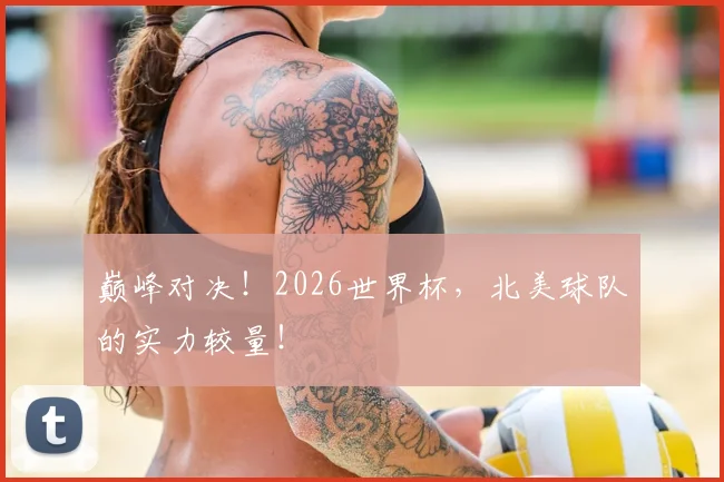 巅峰对决！2026世界杯，北美球队的实力较量！
