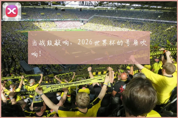 当战鼓敲响,2026世界杯的号角吹响!