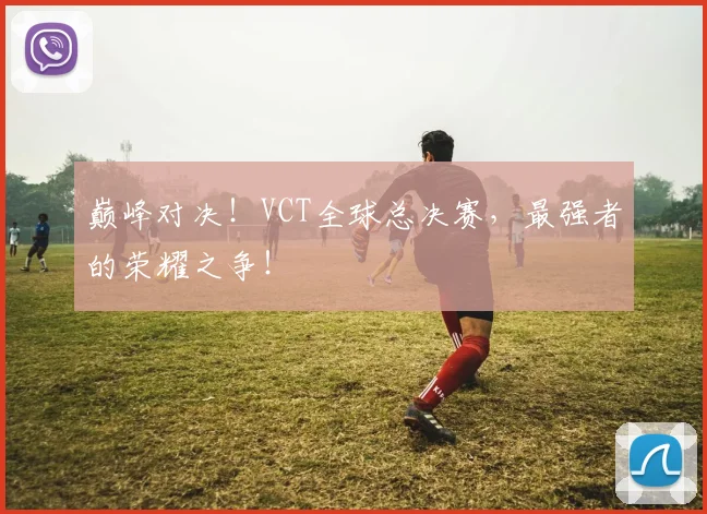 巅峰对决！VCT全球总决赛，最强者的荣耀之争！