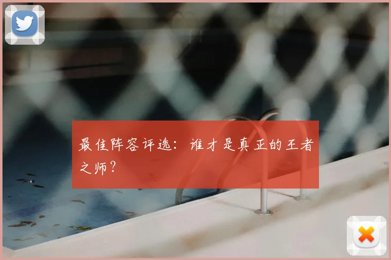 最佳阵容评选:谁才是真正的王者之师?