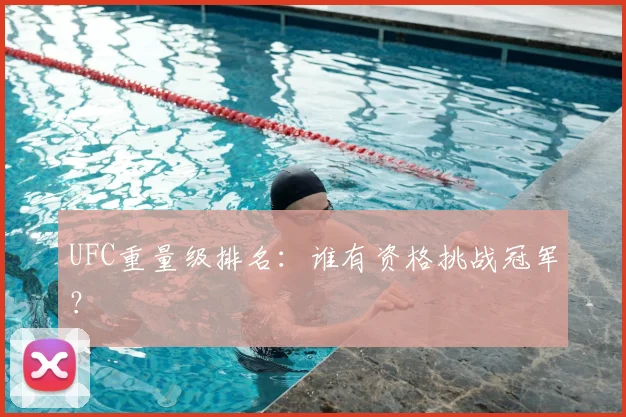 UFC重量级排名:谁有资格挑战冠军?