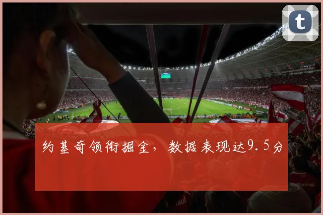 约基奇领衔掘金,数据表现达9.5分