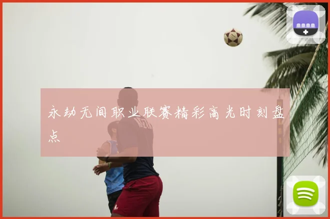 永劫无间职业联赛精彩高光时刻盘点